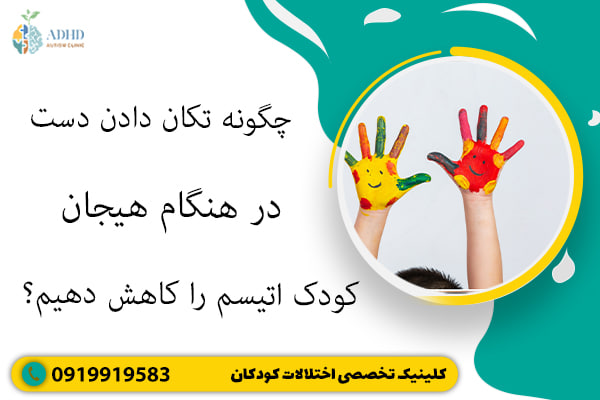 چگونه تکان دادن دست در هنگام هیجان کودک اتیسم را کاهش دهیم؟